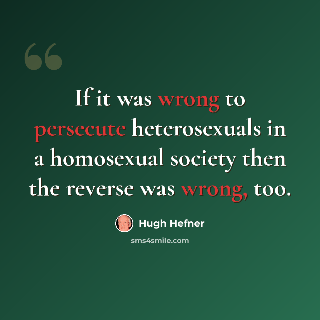 “If it was wrong to persecute heterosexuals in a homosexual society then the reverse was wrong, too.” quote by Hugh Hefner