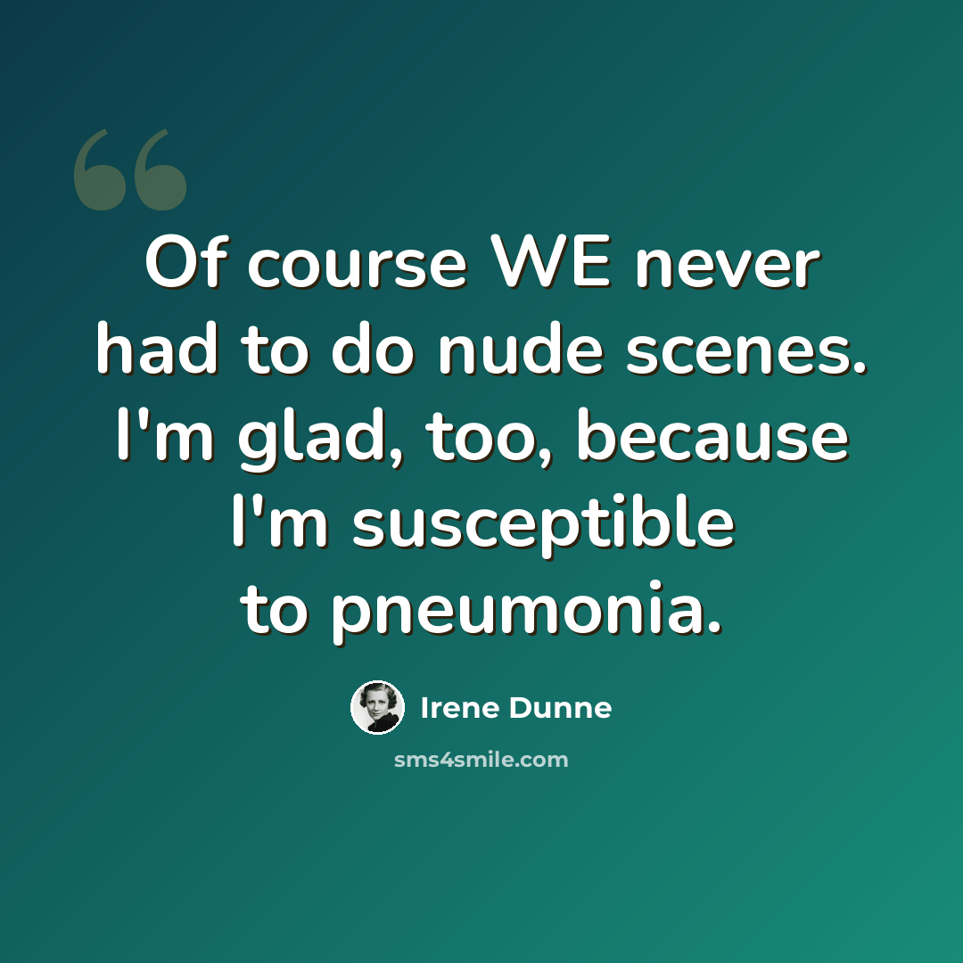 “Of course WE never had to do nude scenes. I'm glad, too, because I'm susceptible to pneumonia.” quote by Irene Dunne