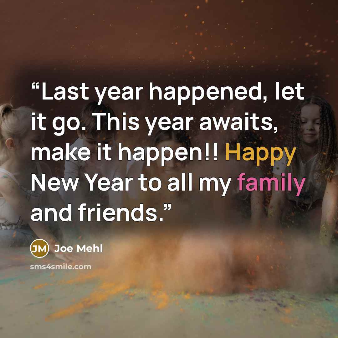 “Last year happened, let it go. This year awaits, make it happen!! Happy New Year to all my family and friends.” quote by Joe Mehl