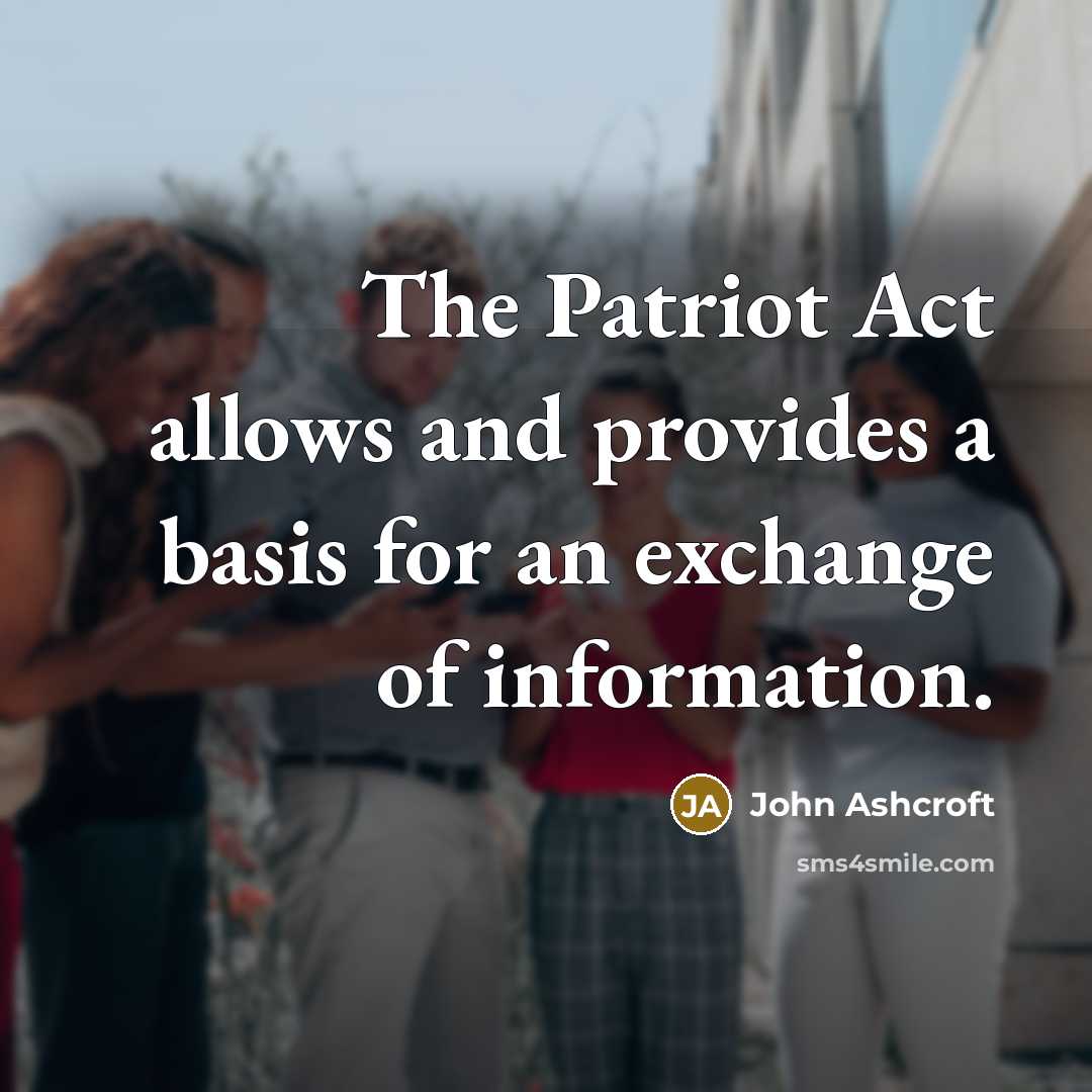 “The Patriot Act allows and provides a basis for an exchange of information.” quote by John Ashcroft