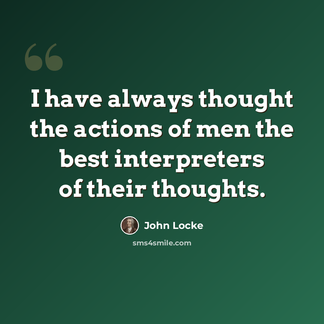 “I have always thought the actions of men the best interpreters of their thoughts.” quote by John Locke