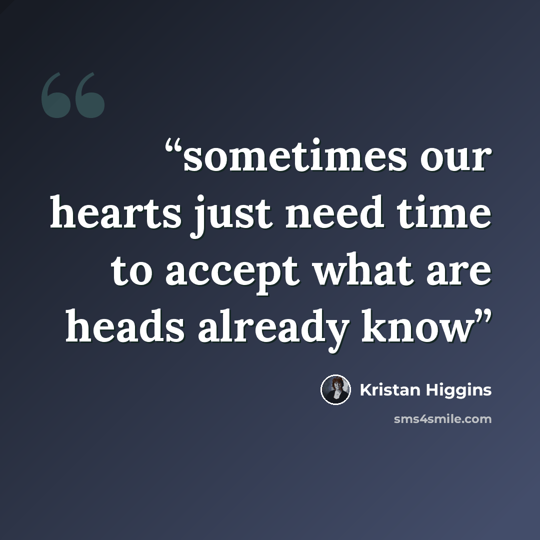 “sometimes our hearts just need time to accept what are heads already know” quote by Kristan Higgins