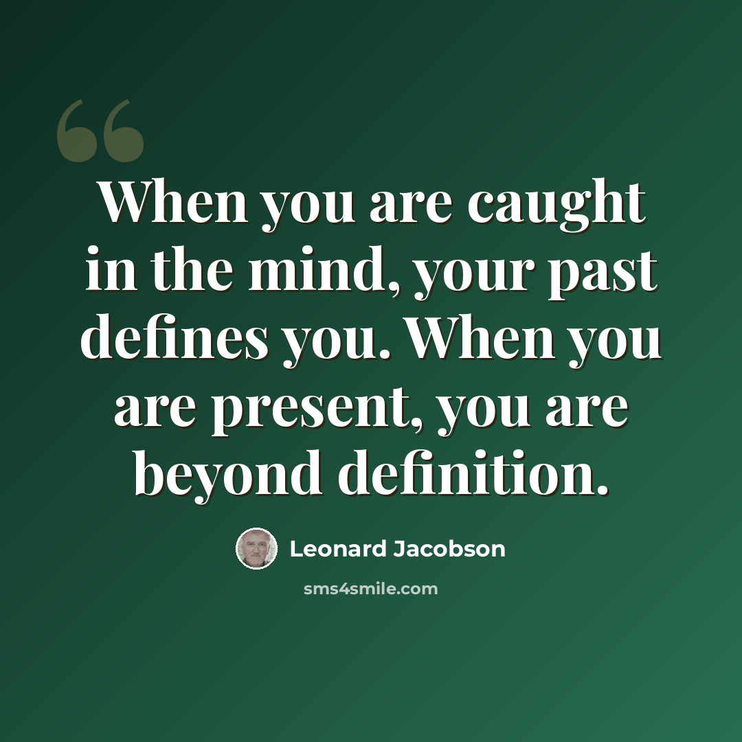 “When you are caught in the mind, your past defines you. When you are present, you are beyond definition.” quote by Leonard Jacobson