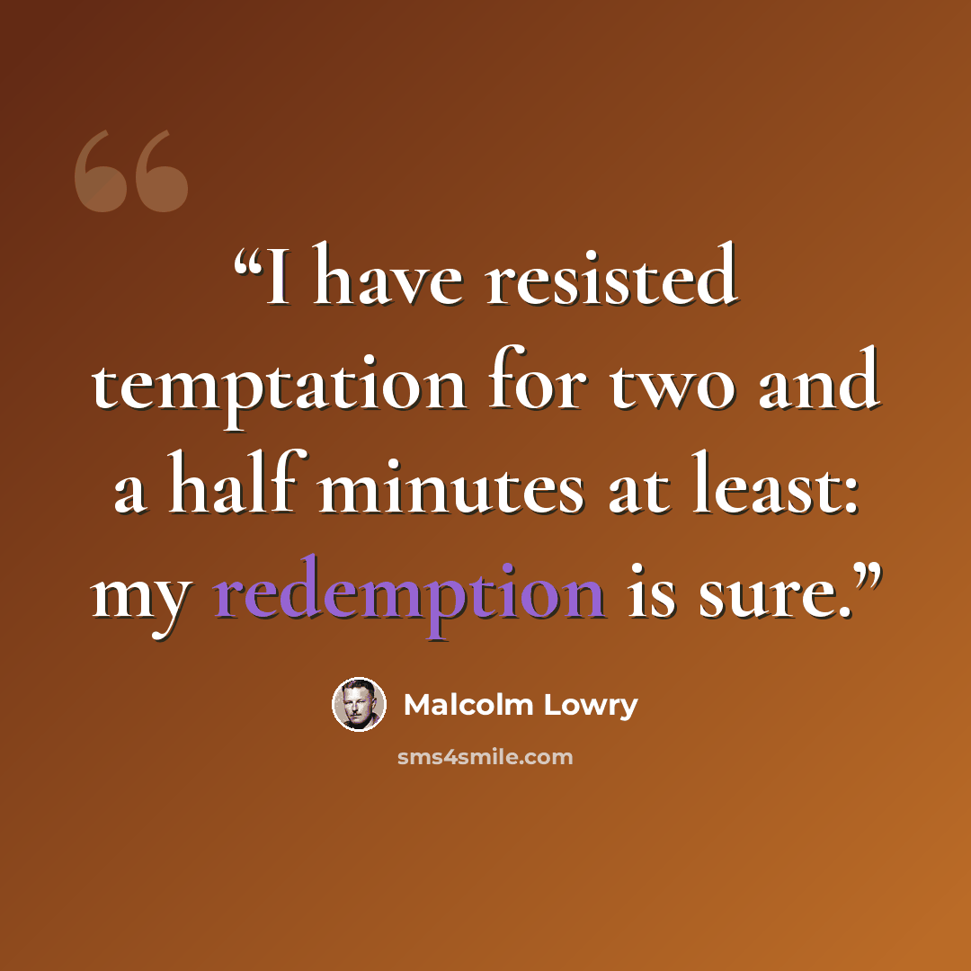 “I have resisted temptation for two and a half minutes at least: my redemption is sure.” quote by Malcolm Lowry