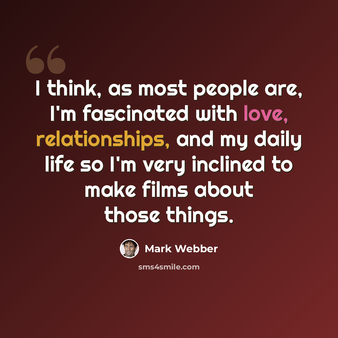“I think, as most people are, I'm fascinated with love, relationships, and my daily life so I'm very inclined to make films about those things.” quote by Mark Webber