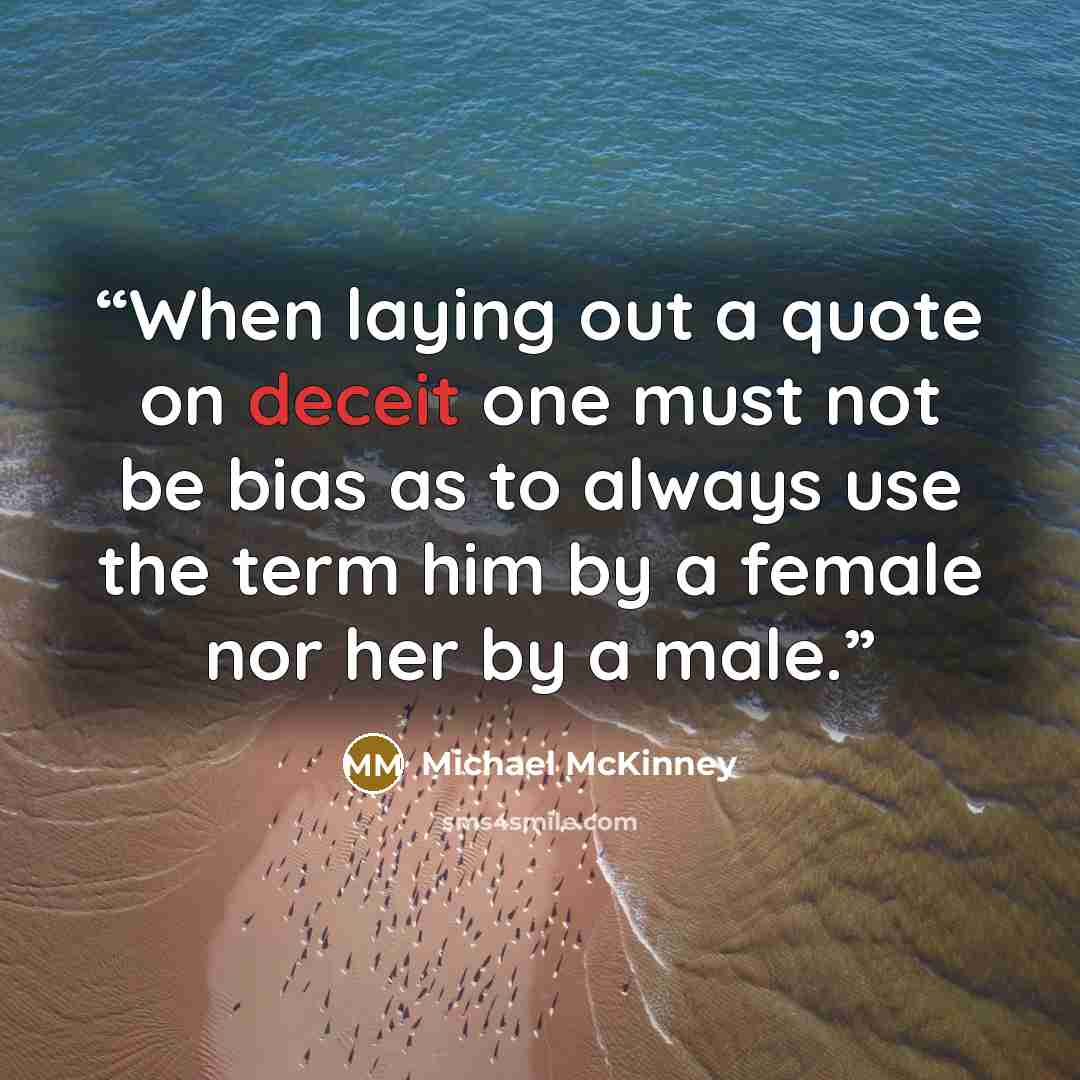 “When laying out a quote on deceit one must not be bias as to always use the term him by a female nor her by a male.” quote by Michael McKinney