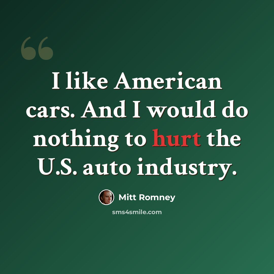 “I like American cars. And I would do nothing to hurt the U.S. auto industry.” quote by Mitt Romney