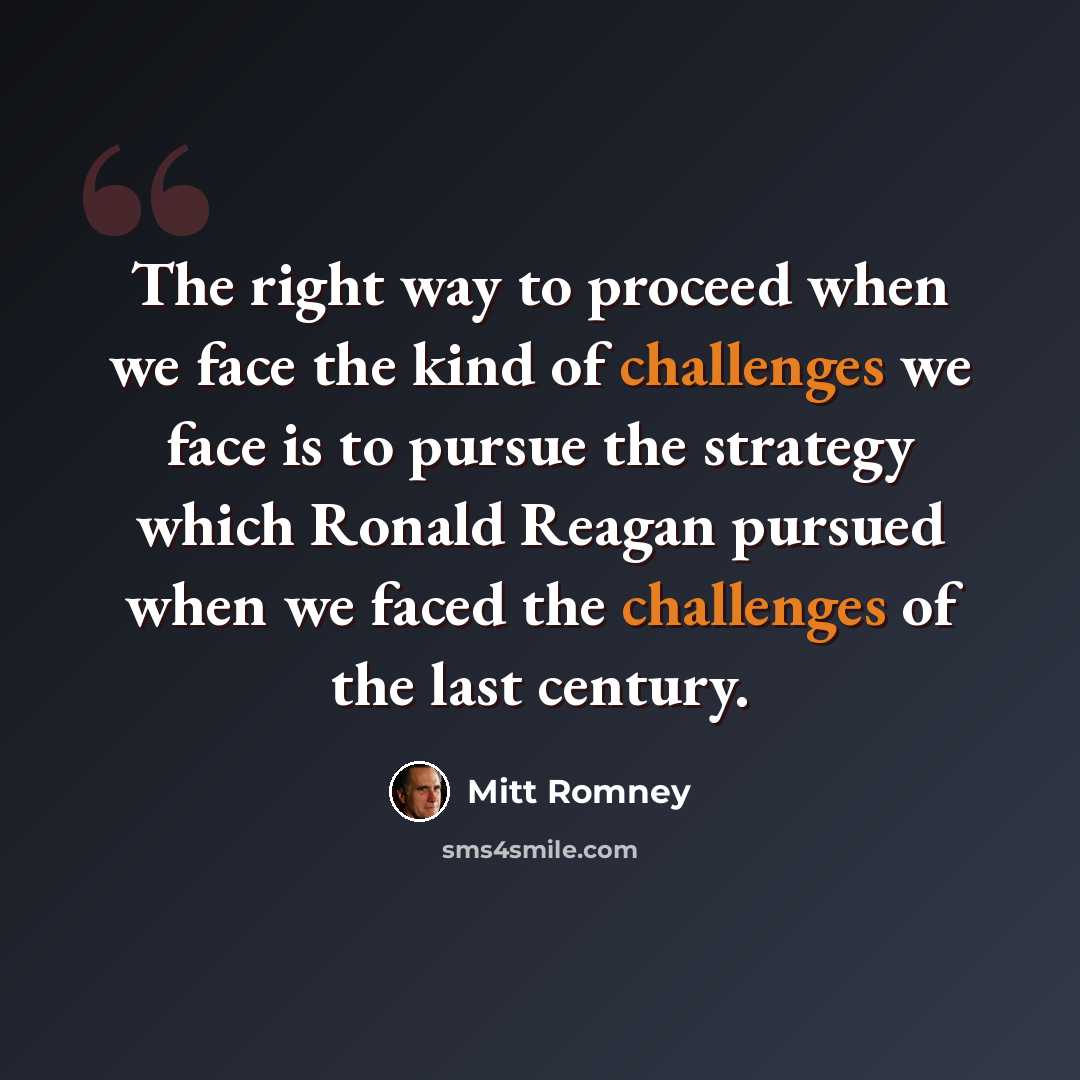 “The right way to proceed when we face the kind of challenges we face is to pursue the strategy which Ronald Reagan pursued when we faced the challenges of the last century.” quote by Mitt Romney
