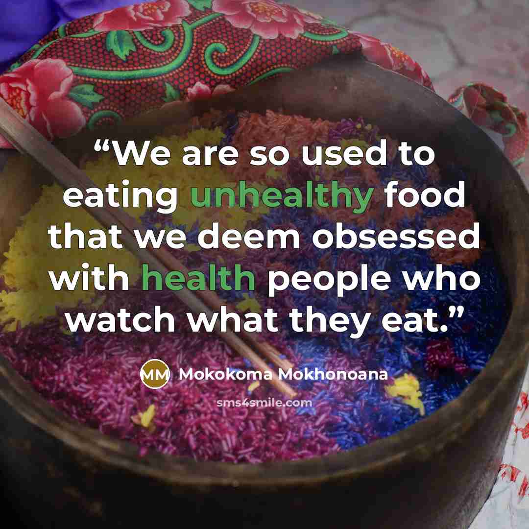 “We are so used to eating unhealthy food that we deem obsessed with health people who watch what they eat.” quote by Mokokoma Mokhonoana