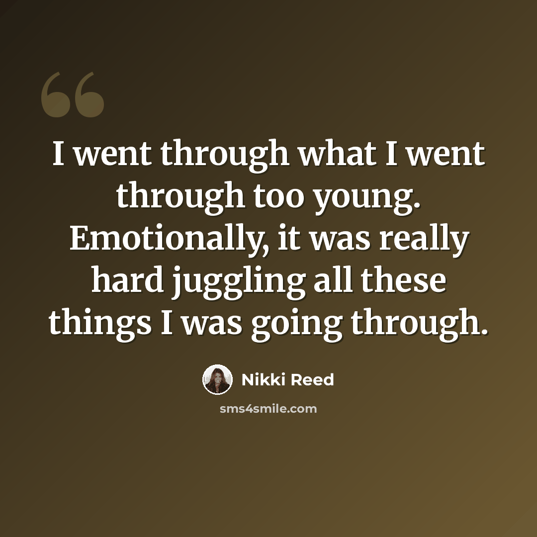 “I went through what I went through too young. Emotionally, it was really hard juggling all these things I was going through.” quote by Nikki Reed