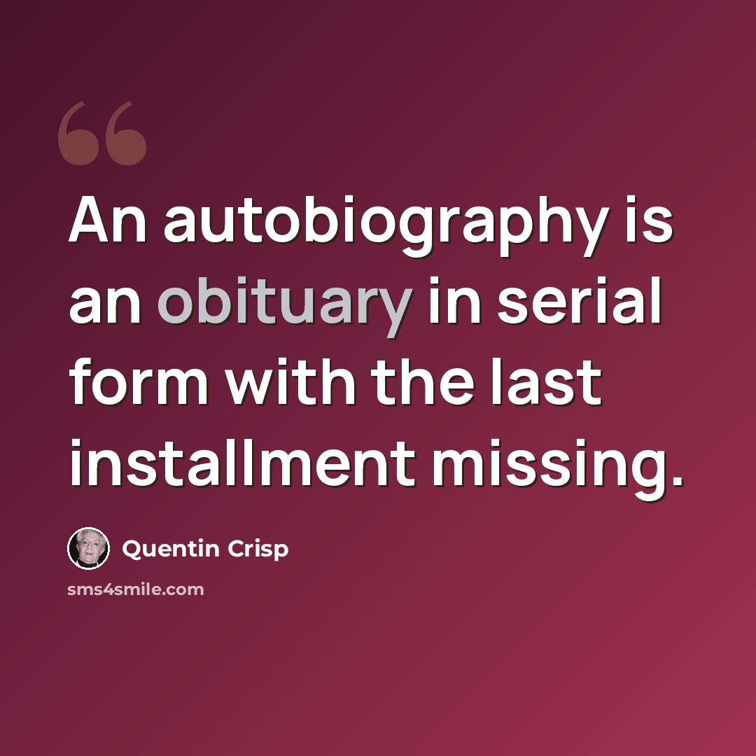 “An autobiography is an obituary in serial form with the last installment missing.” quote by Quentin Crisp