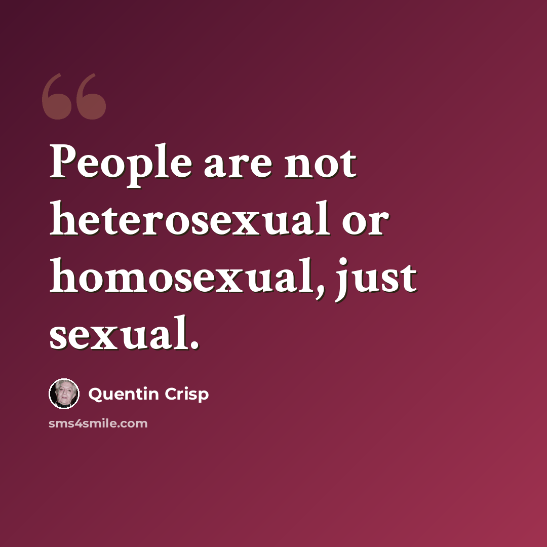 “People are not heterosexual or homosexual, just sexual.” quote by Quentin Crisp