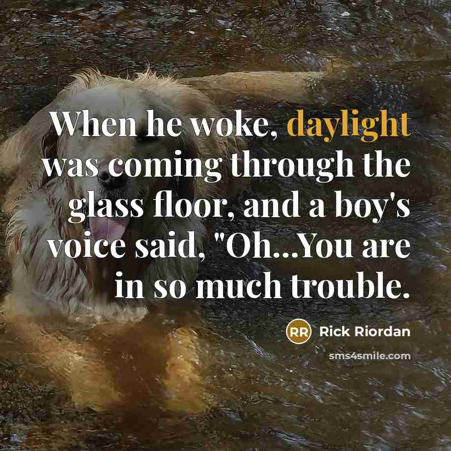 “When he woke, daylight was coming through the glass floor, and a boy's voice said, "Oh...You are in so much trouble.” quote by Rick Riordan