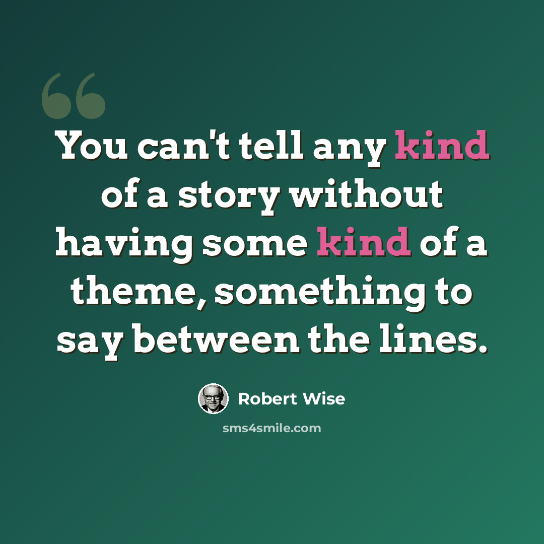 “You can't tell any kind of a story without having some kind of a theme, something to say between the lines.” quote by Robert Wise