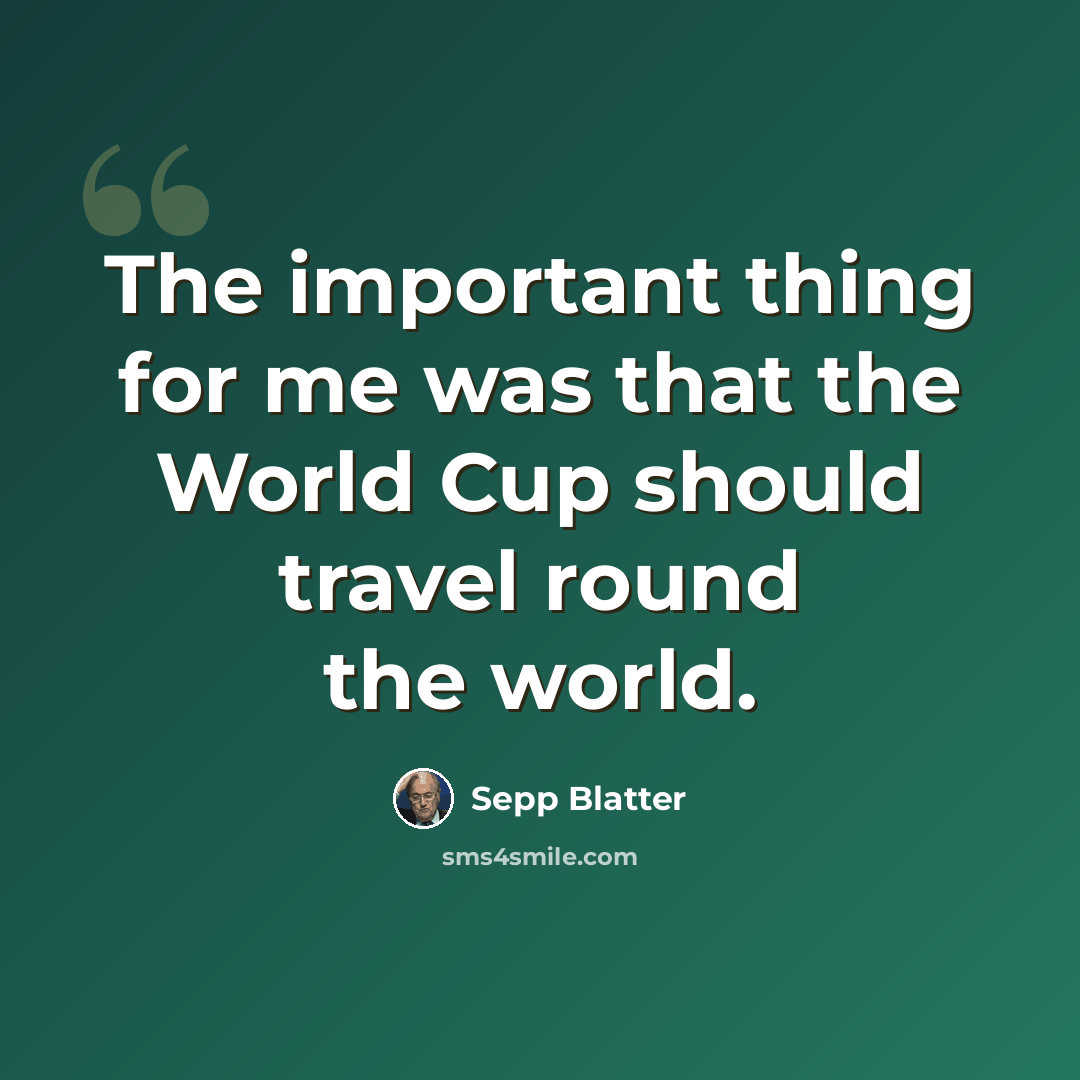 “The important thing for me was that the World Cup should travel round the world.” quote by Sepp Blatter