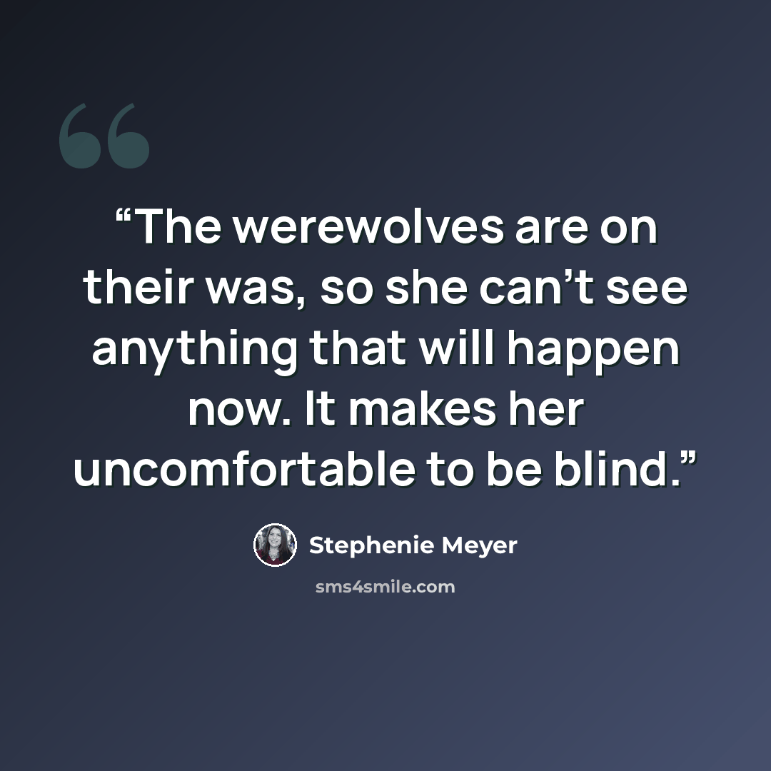 “The werewolves are on their was, so she can't see anything that will happen now. It makes her uncomfortable to be blind.” quote by Stephenie Meyer