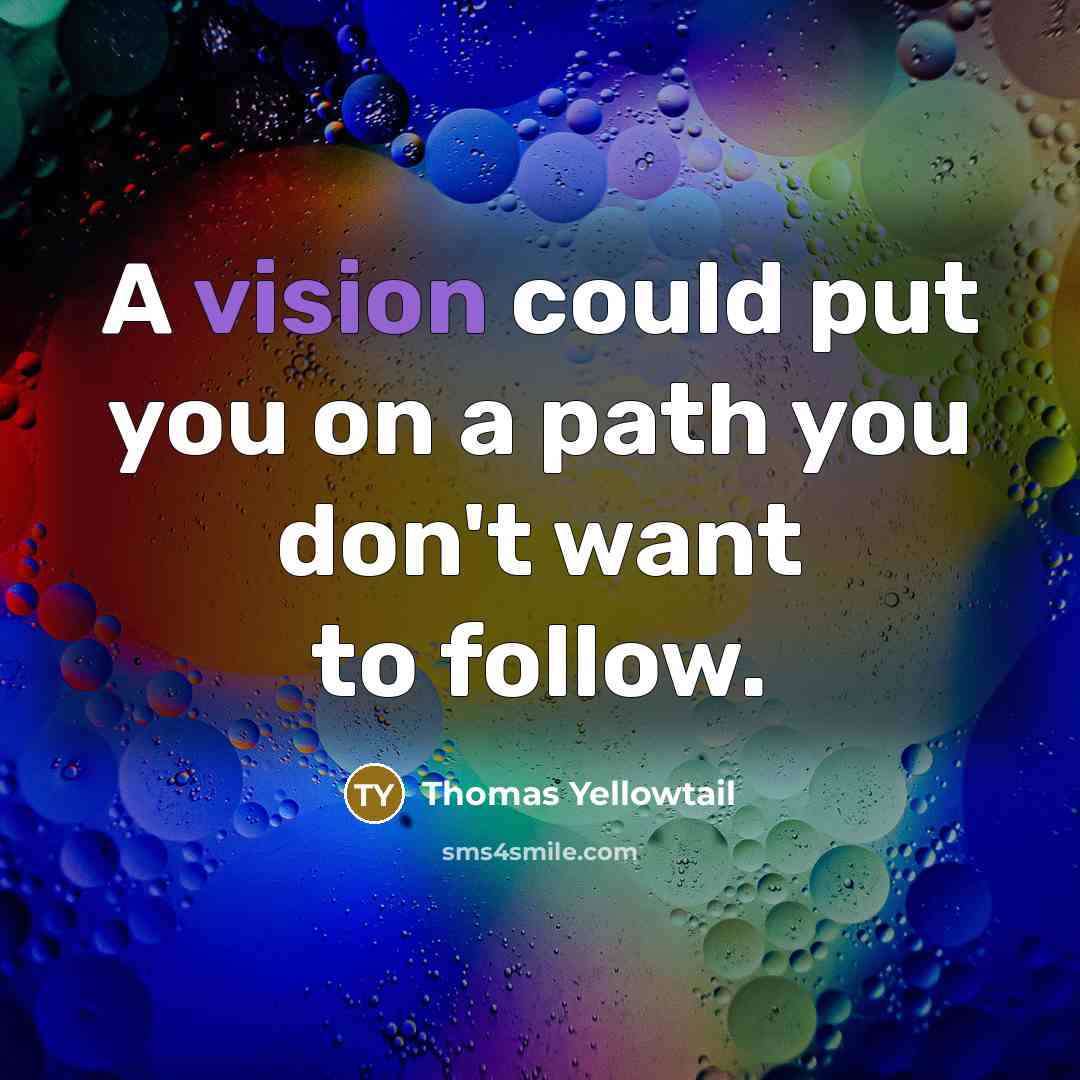 “A vision could put you on a path you don't want to follow.” quote by Thomas Yellowtail