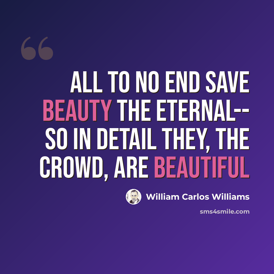 “all to no end save beauty the eternal-- So in detail they, the crowd, are beautiful” quote by William Carlos Williams