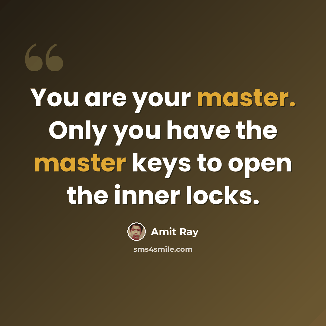 “You are your master. Only you have the master keys to open the inner locks.” quote by Amit Ray
