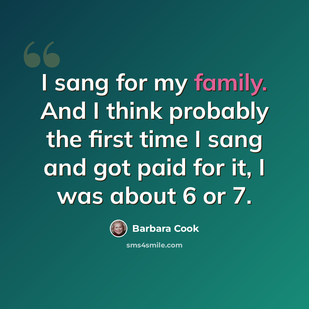 “I sang for my family. And I think probably the first time I sang and got paid for it, I was about 6 or 7.” quote by Barbara Cook