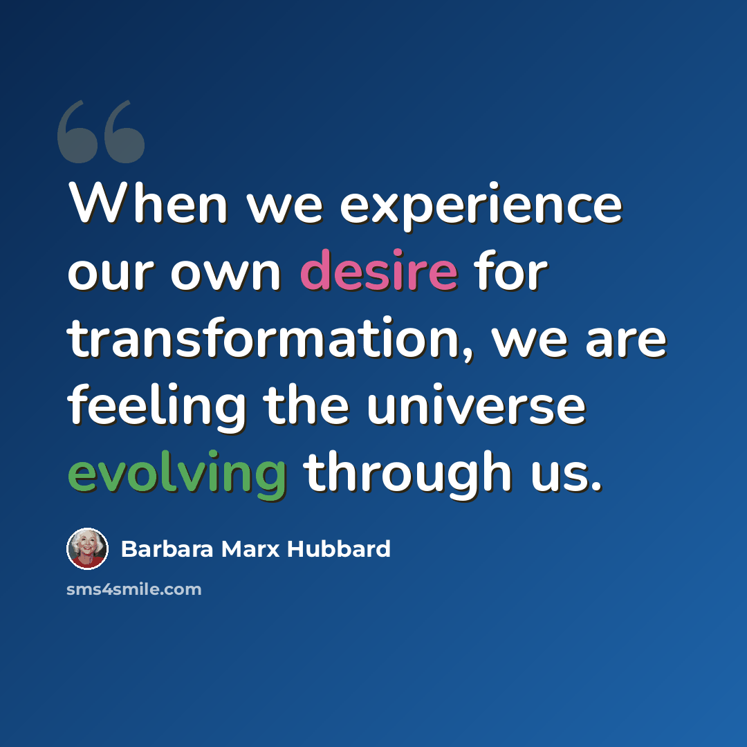 “When we experience our own desire for transformation, we are feeling the universe evolving through us.” quote by Barbara Marx Hubbard