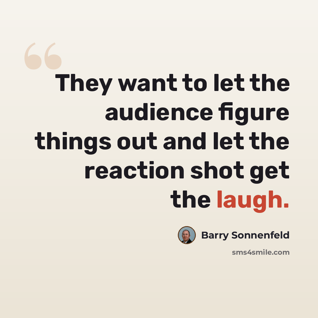 “They want to let the audience figure things out and let the reaction shot get the laugh.” quote by Barry Sonnenfeld