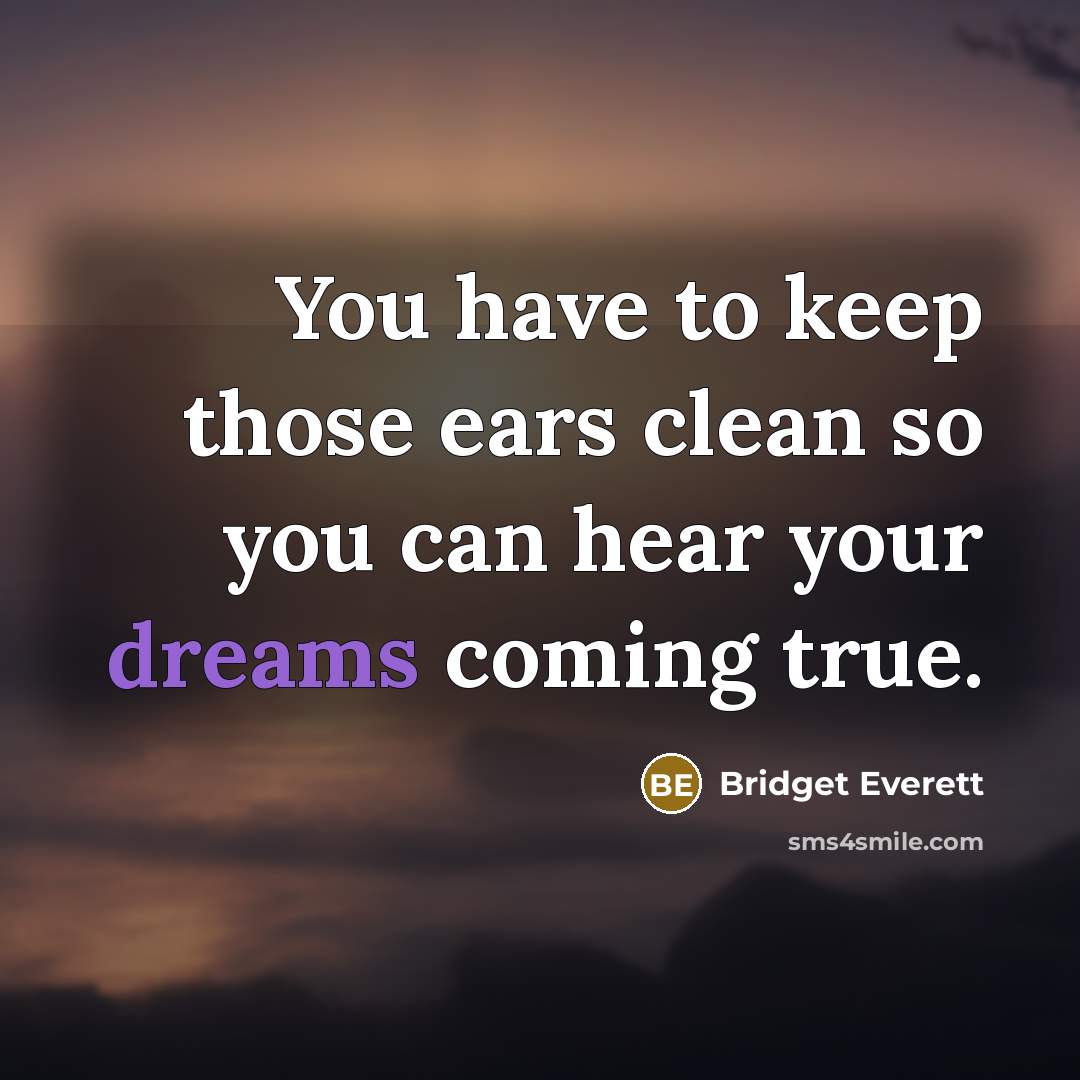 “You have to keep those ears clean so you can hear your dreams coming true.” quote by Bridget Everett