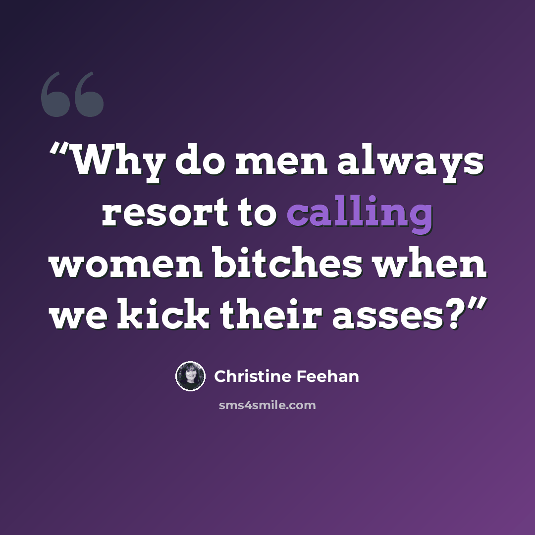 “Why do men always resort to calling women bitches when we kick their asses?” quote by Christine Feehan