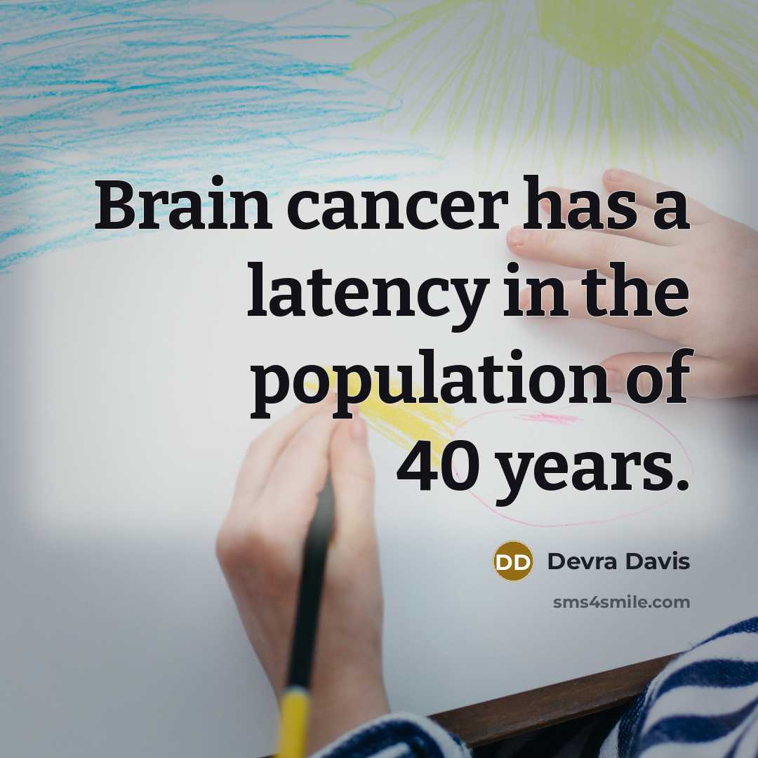 “Brain cancer has a latency in the population of 40 years.” quote by Devra Davis