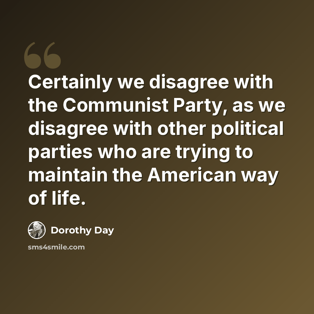 “Certainly we disagree with the Communist Party, as we disagree with other political parties who are trying to maintain the American way of life.” quote by Dorothy Day