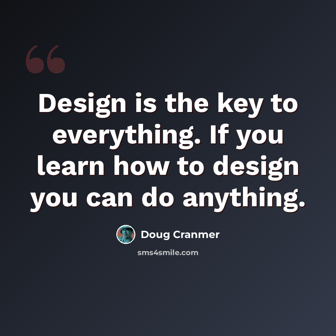 “Design is the key to everything. If you learn how to design you can do anything.” quote by Doug Cranmer