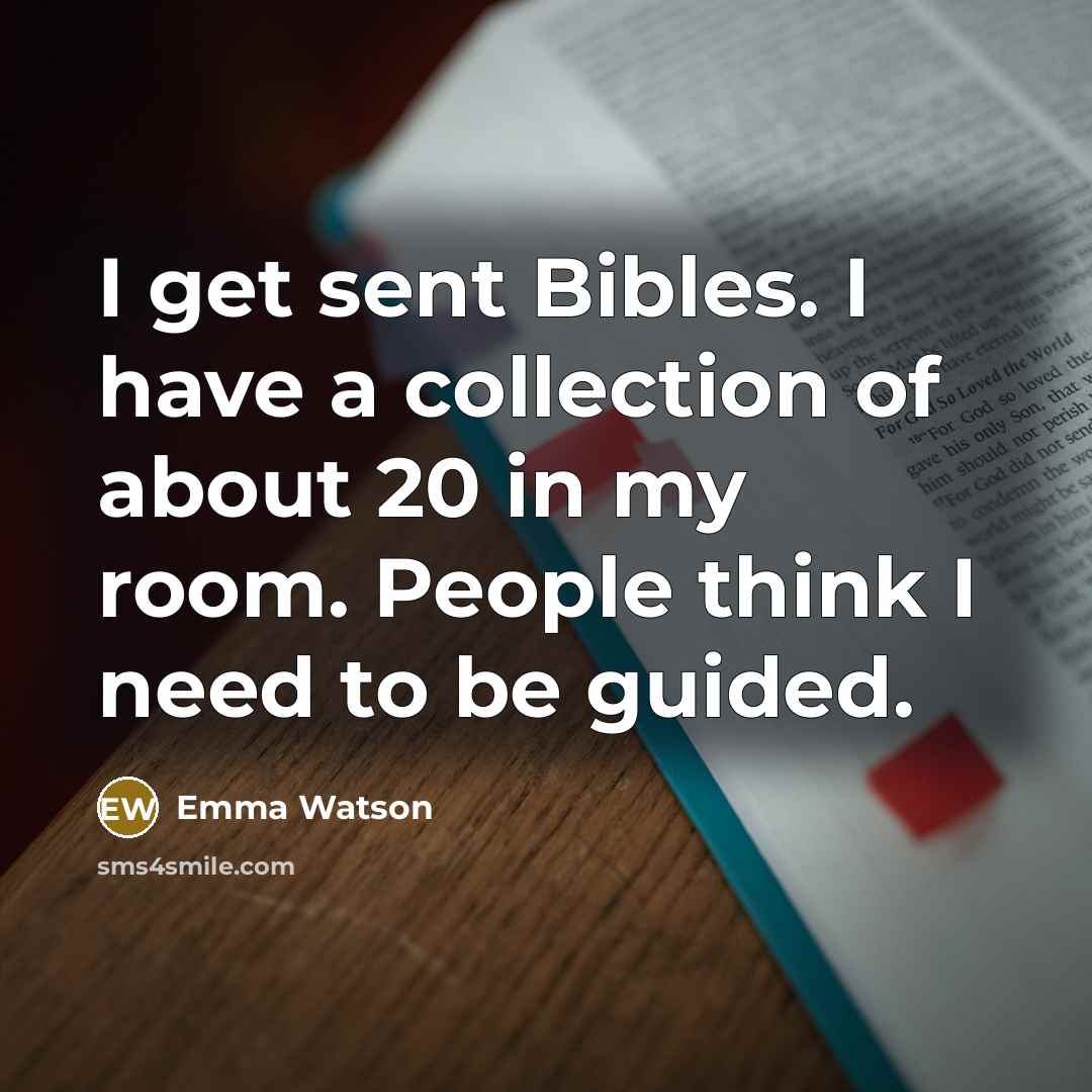“I get sent Bibles. I have a collection of about 20 in my room. People think I need to be guided.” quote by Emma Watson