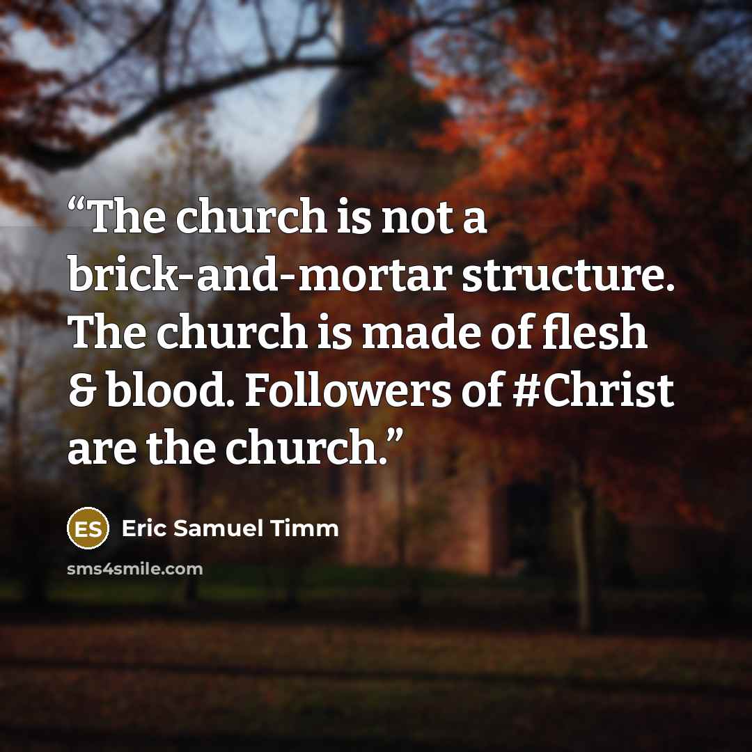 “The church is not a brick-and-mortar structure. The church is made of flesh & blood. Followers of #Christ are the church.” quote by Eric Samuel Timm