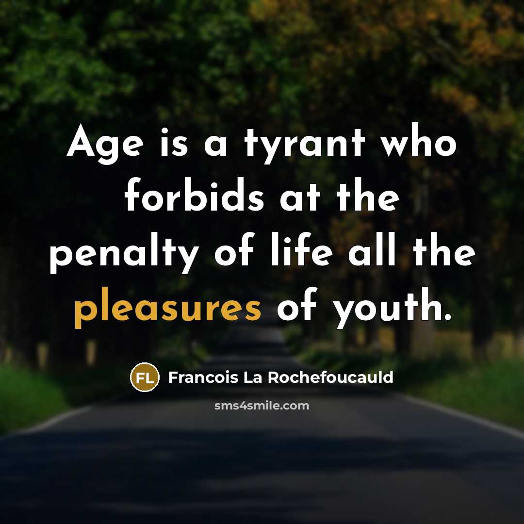 “Age is a tyrant who forbids at the penalty of life all the pleasures of youth.” quote by Francois La Rochefoucauld