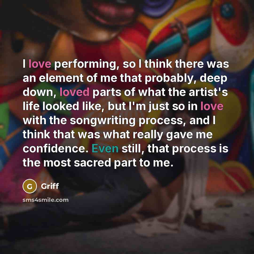 “I love performing, so I think there was an element of me that probably, deep down, loved parts of what the artist's life looked like, but I'm just so in love with the songwriting process, and I think that was what really gave me confidence. Even still, that process is the most sacred part to me.” quote by Griff
