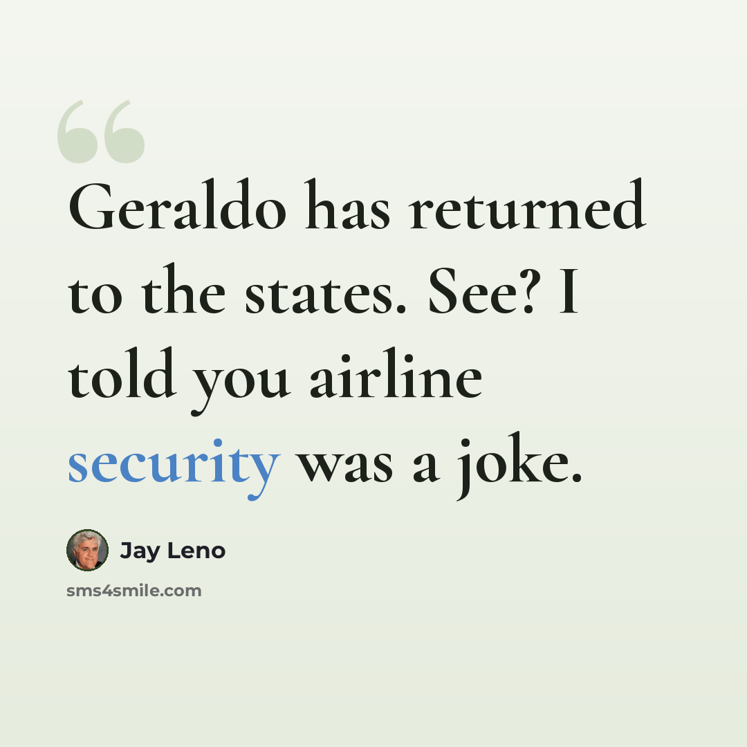 “Geraldo has returned to the states. See? I told you airline security was a joke.” quote by Jay Leno