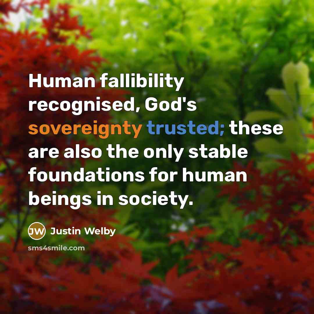 “Human fallibility recognised, God's sovereignty trusted; these are also the only stable foundations for human beings in society.” quote by Justin Welby
