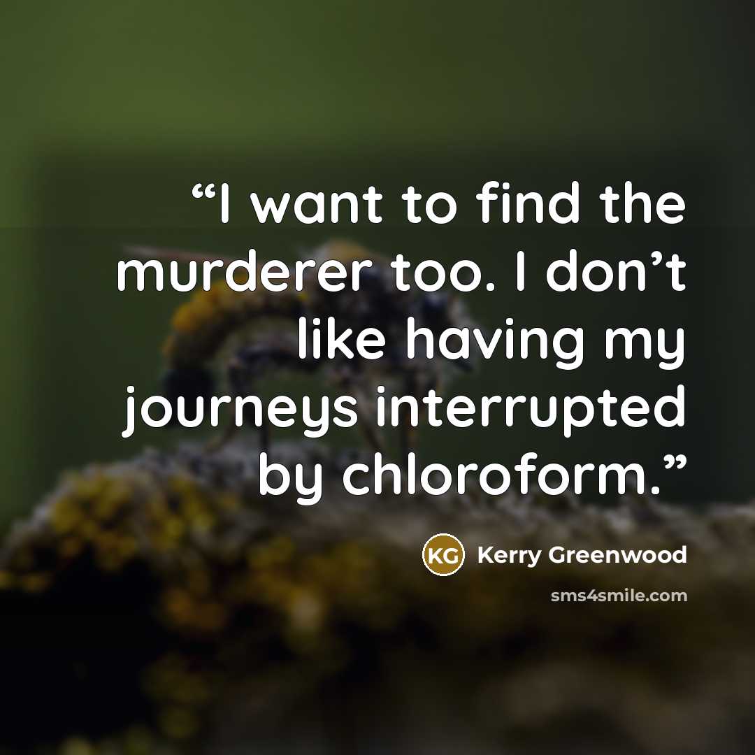 “I want to find the murderer too. I don’t like having my journeys interrupted by chloroform.” quote by Kerry Greenwood