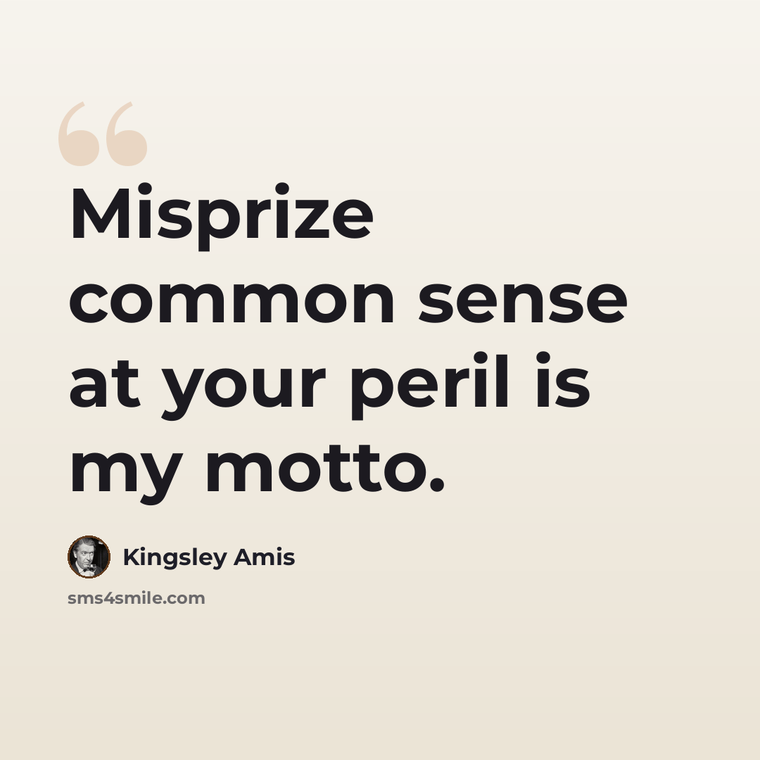“Misprize common sense at your peril is my motto.” quote by Kingsley Amis