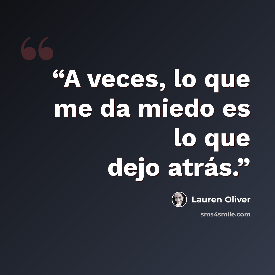 “A veces, lo que me da miedo es lo que dejo atrás.” quote by Lauren Oliver
