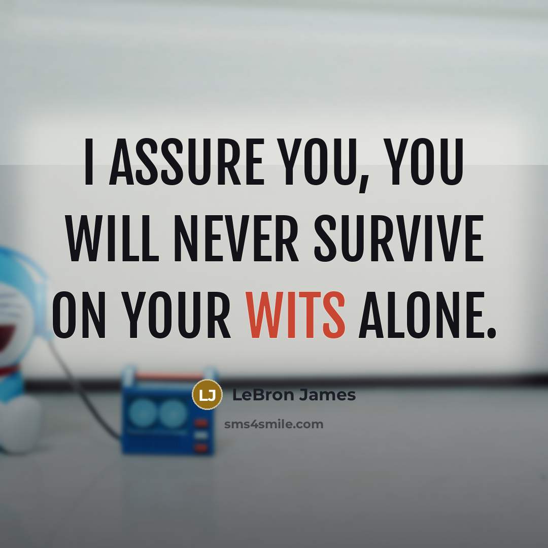 “I assure you, you will never survive on your wits alone.” quote by LeBron James