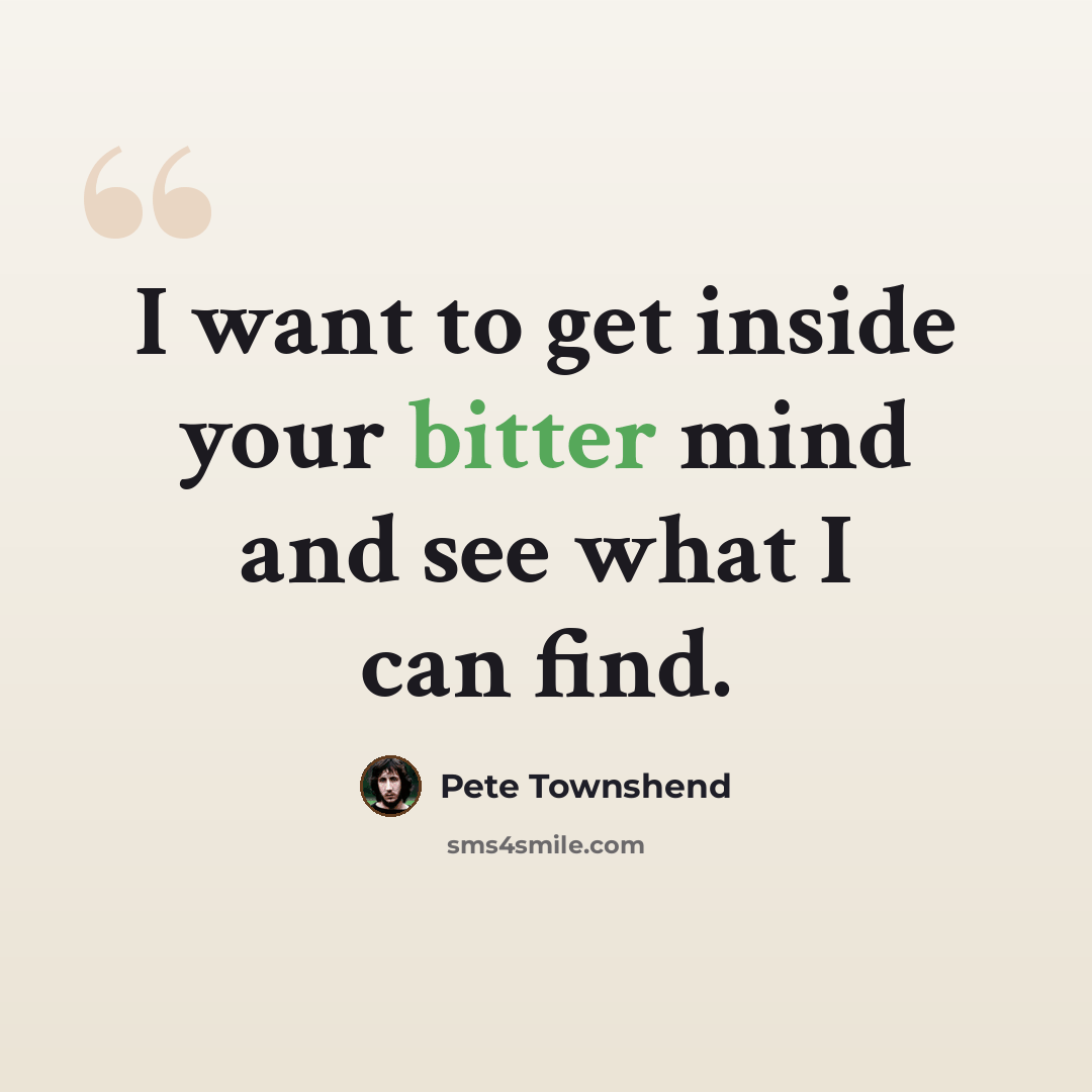 “I want to get inside your bitter mind and see what I can find.” quote by Pete Townshend