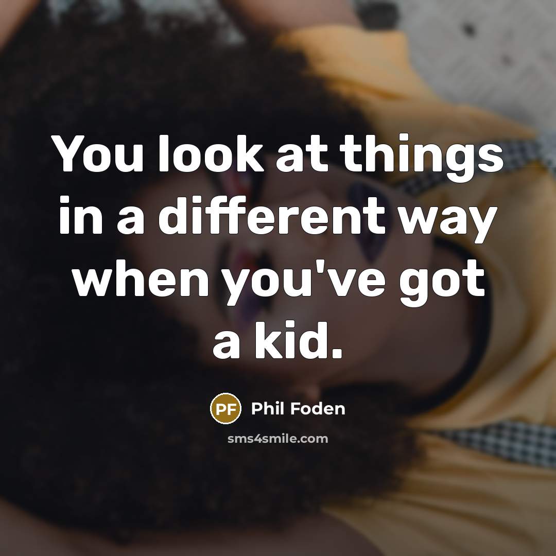 “You look at things in a different way when you've got a kid.” quote by Phil Foden