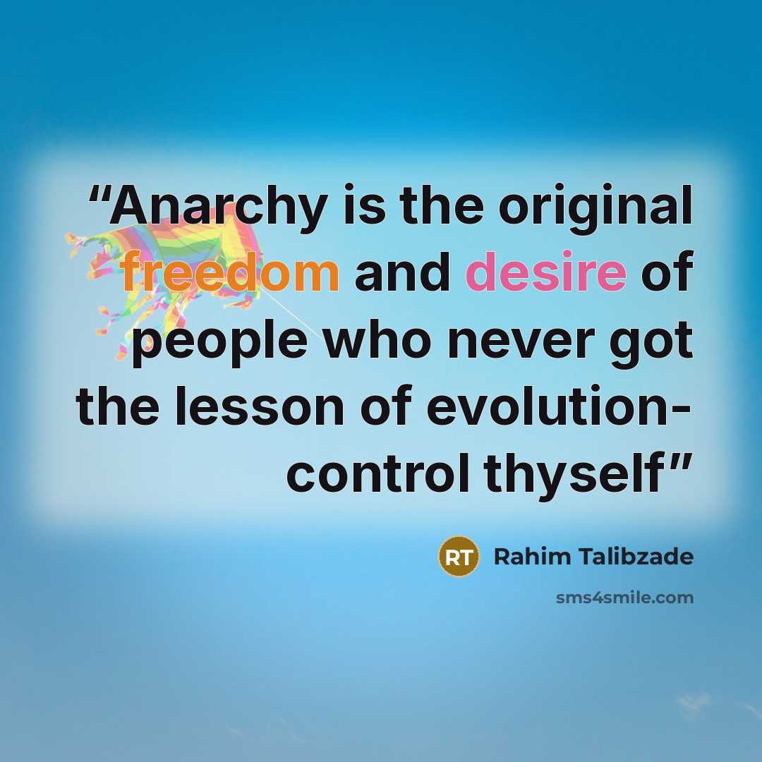 “Anarchy is the original freedom and desire of people who never got the lesson of evolution- control thyself” quote by Rahim Talibzade