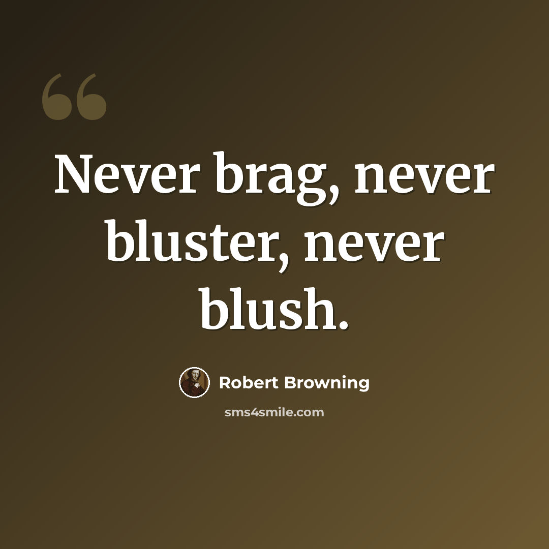 “Never brag, never bluster, never blush.” quote by Robert Browning