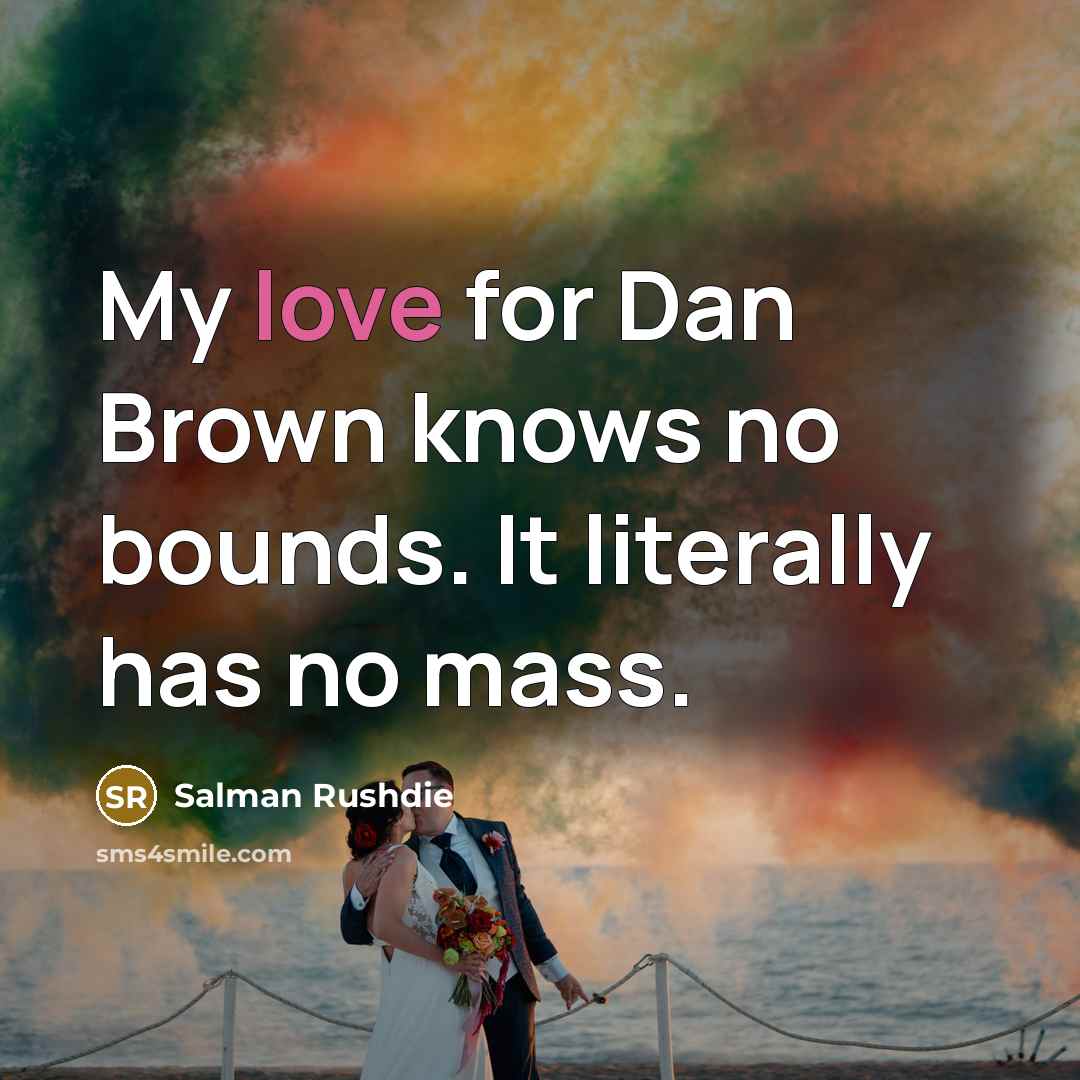 “My love for Dan Brown knows no bounds. It literally has no mass.” quote by Salman Rushdie
