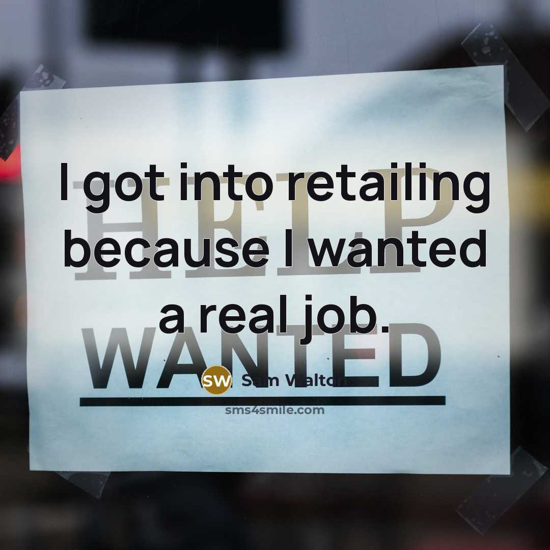 “I got into retailing because I wanted a real job.” quote by Sam Walton