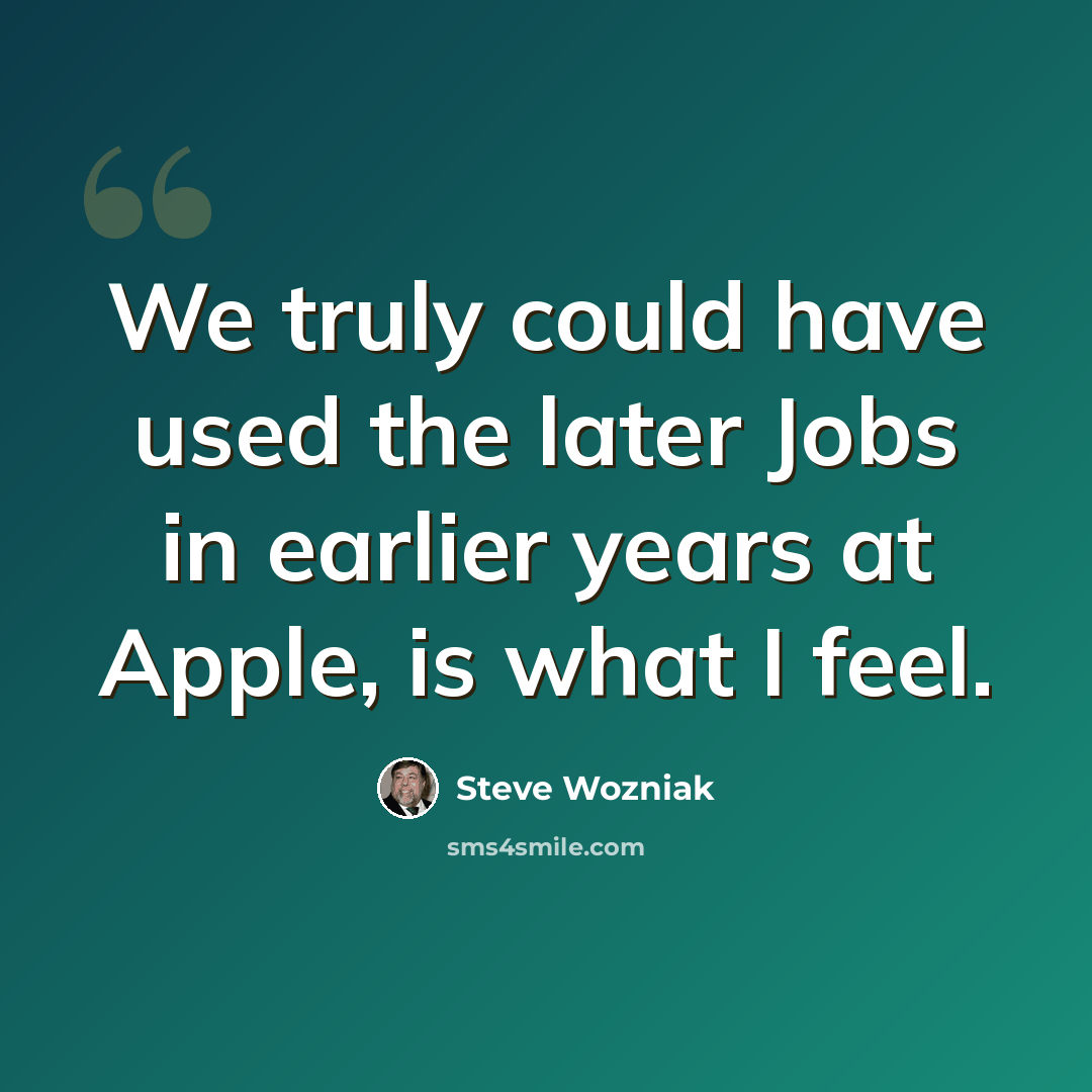 “We truly could have used the later Jobs in earlier years at Apple, is what I feel.” quote by Steve Wozniak