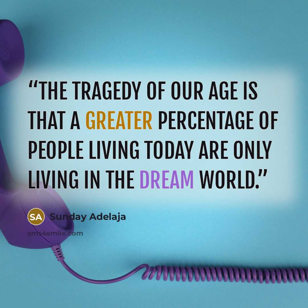 “The tragedy of our age is that a greater percentage of people living today are only living in the dream world.” quote by Sunday Adelaja