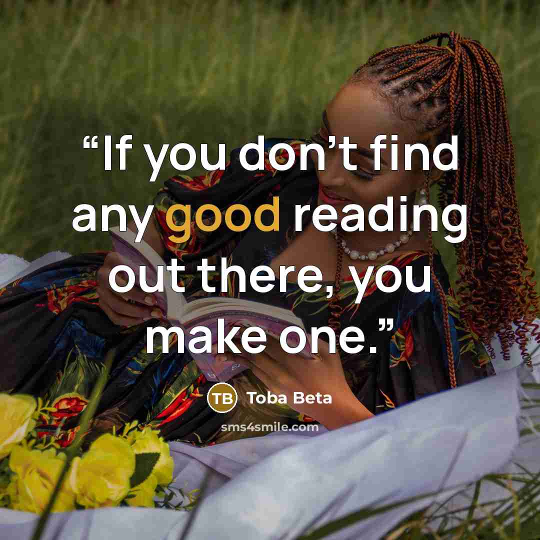 “If you don't find any good reading out there, you make one.” quote by Toba Beta